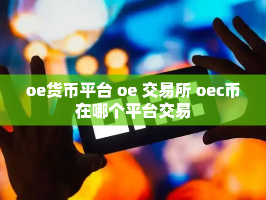oe货币平台 oe 交易所 oec币在哪个平台交易