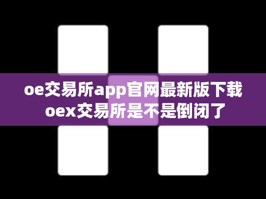 oe交易所app官网最新版下载 oex交易所是不是倒闭了