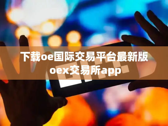 下载oe国际交易平台最新版 oex交易所app