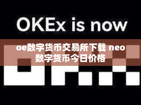 oe数字货币交易所下载 neo数字货币今日价格